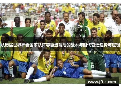 从历届世界杯看国家队阵容更迭背后的战术与时代变迁趋势与逻辑 从历届世界杯看国家队阵容更迭背后的战术与时代变迁趋势与逻辑