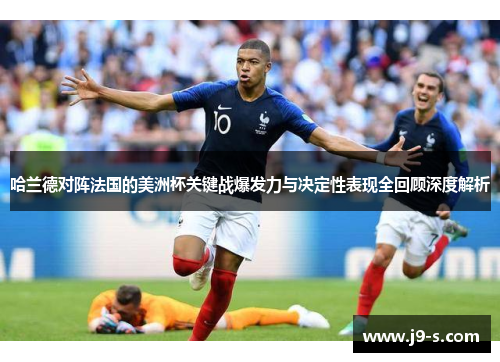 哈兰德对阵法国的美洲杯关键战爆发力与决定性表现全回顾深度解析 哈兰德对阵法国的美洲杯关键战爆发力与决定性表现全回顾深度解析