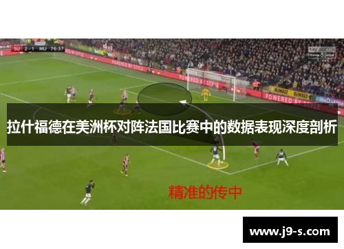 拉什福德在美洲杯对阵法国比赛中的数据表现深度剖析 拉什福德在美洲杯对阵法国比赛中的数据表现深度剖析