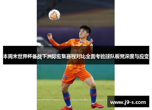 本周末世界杯备战下洲际密集赛程对比全面考验球队板凳深度与应变