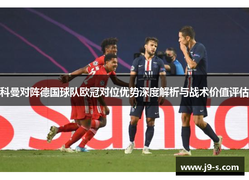 科曼对阵德国球队欧冠对位优势深度解析与战术价值评估 科曼对阵德国球队欧冠对位优势深度解析与战术价值评估