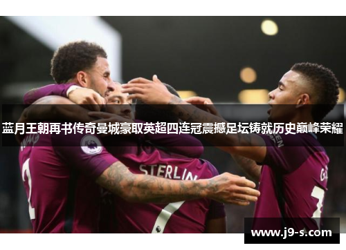 蓝月王朝再书传奇曼城豪取英超四连冠震撼足坛铸就历史巅峰荣耀