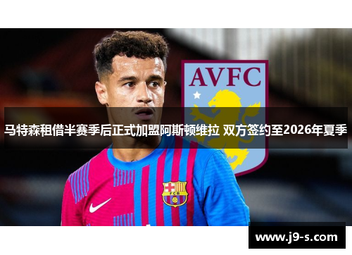 马特森租借半赛季后正式加盟阿斯顿维拉 双方签约至2026年夏季 马特森租借半赛季后正式加盟阿斯顿维拉 双方签约至2026年夏季