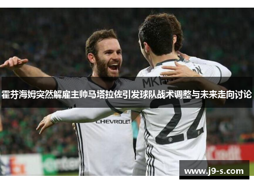 霍芬海姆突然解雇主帅马塔拉佐引发球队战术调整与未来走向讨论 霍芬海姆突然解雇主帅马塔拉佐引发球队战术调整与未来走向讨论