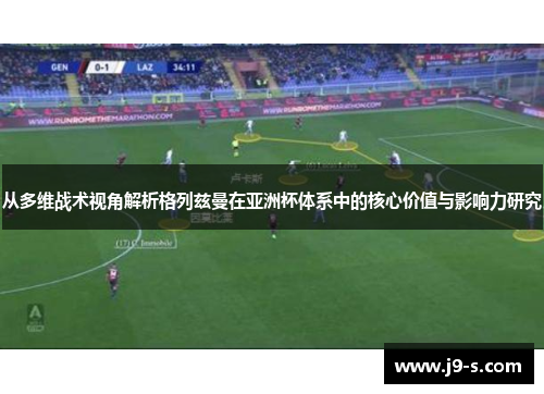 从多维战术视角解析格列兹曼在亚洲杯体系中的核心价值与影响力研究 从多维战术视角解析格列兹曼在亚洲杯体系中的核心价值与影响力研究