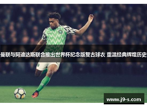 曼联与阿迪达斯联合推出世界杯纪念版复古球衣 重温经典辉煌历史 曼联与阿迪达斯联合推出世界杯纪念版复古球衣 重温经典辉煌历史