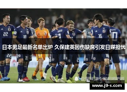日本男足最新名单出炉 久保建英因伤缺席引发日媒担忧 日本男足最新名单出炉 久保建英因伤缺席引发日媒担忧