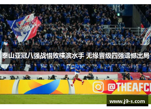 泰山亚冠八强战惜败横滨水手 无缘晋级四强遗憾出局 泰山亚冠八强战惜败横滨水手 无缘晋级四强遗憾出局