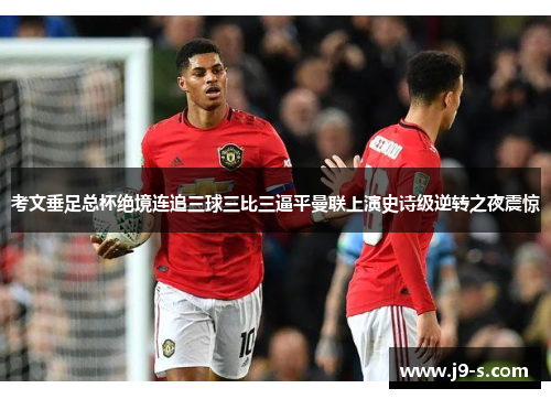 考文垂足总杯绝境连追三球三比三逼平曼联上演史诗级逆转之夜震惊 考文垂足总杯绝境连追三球三比三逼平曼联上演史诗级逆转之夜震惊