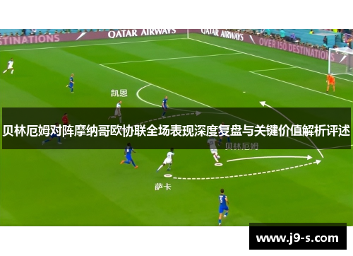 贝林厄姆对阵摩纳哥欧协联全场表现深度复盘与关键价值解析评述 贝林厄姆对阵摩纳哥欧协联全场表现深度复盘与关键价值解析评述